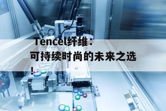  Tencel纤维：可持续时尚的未来之选！